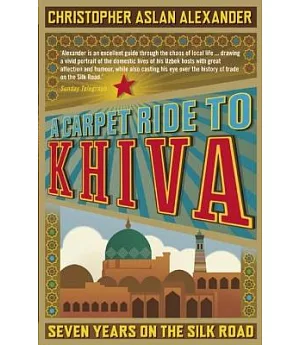 A Carpet Ride to Khiva: Seven Years on the Silk Road