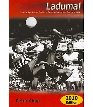 Laduma!: Soccer, Politics and Society in South Africa, from Its Origins to 2010