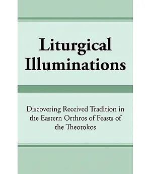 Liturgical Illuminations: Discovering Received Tradition in the Eastern Orthros of Feasts of the Theotokos