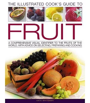 The Illustrated Cook’s Guide To Fruit: A Comprehensive Visual Identifier To The Fruits of the World, With Advice on Selecting, P