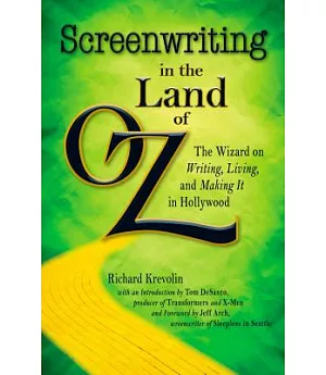 Screenwriting in the Land of Oz: The Wizard on Writing, Living, and Making It in Hollywood