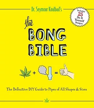 The Bong Bible: The Definitive DIY Guide to Pipes of All Shapes & Sizes