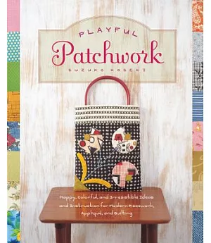 Playful Patchwork: Happy, Colorful, and Irresistible Ideas and Instruction for Modern Piecework, Applique, and Quilting