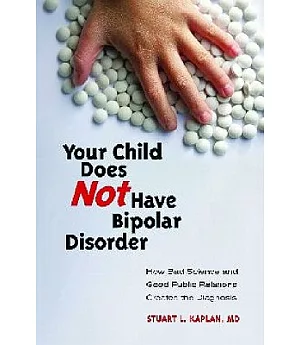 Your Child Does Not Have Bipolar Disorder: How Bad Science and Good Public Relations Created the Diagnosis