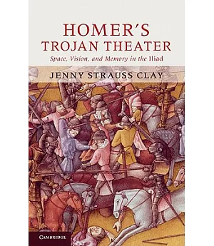 Homer’s Trojan Theater: Space, Vision, and Memory in the Iliad