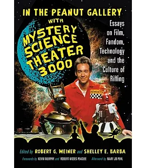 In the Peanut Gallery with Mystery Science Theater 3000: Essays on Film, Fandom, Technology and the Culture of Riffing