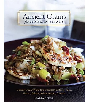 Ancient Grains for Modern Meals: Mediterranean Whole Grain Recipes for Barley, Farro, Kamut, Polenta, Wheat Berries & More