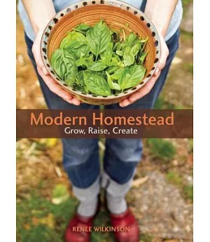 Modern Homestead: Grow, Raise, Create