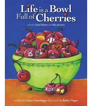 Life Is a Bowl Full of Cherries: A Book of Food Idioms and Silly Pictures