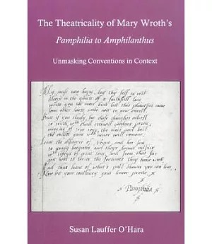 The Theatricality of Mary Wroth’s Pamphilia to Amphilanthus: Unmasking Conventions in Context