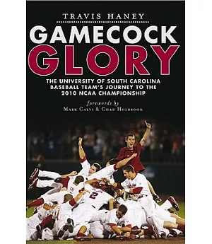 Gamecock Glory: The University of South Carolina Baseball Team’s Journey to the 2010 NCAA Championship