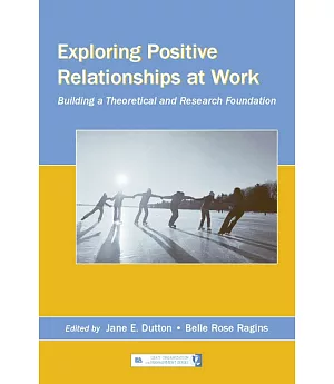 Exploring Positive Relationships at Work: Building a Theoretical And Research Foundation