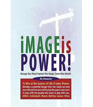 Image Is Power: Manage Your Mood; Improve Your Image; Create More Wealth