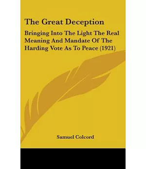 The Great Deception: Bringing into the Light the Real Meaning and Mandate of the Harding Vote As to Peace