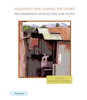 Imagining and Making the World: Reconsidering Architecture and Utopia