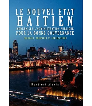 Le Nouvel Etat Haitien-moderniser L’administration Publique Pour La Bonne Gouvernance: Theories, Principes Et Applications