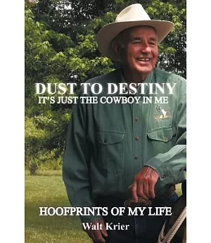 Dust to Destiny It’s Just the Cowboy in Me: Hoofprints of My Life