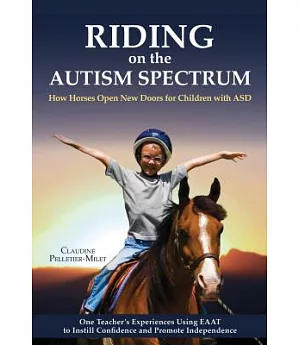 Riding on the Autism Spectrum: How Horses Open New Doors for Children with ASD: One Teacher’s Experiences Using EAAT to Instill