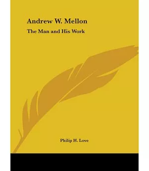 Andrew W. Mellon: The Man and His Work