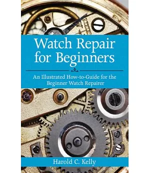 Watch Repair for Beginners: An Illustrated How-to-guide for the Beginner Watch Repairer