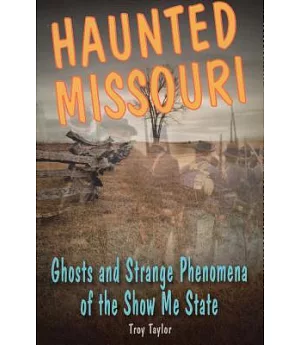 Haunted Missouri: Ghosts and Strange Phenomena of the Show Me State