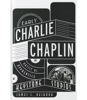 Early Charlie Chaplin: The Artist As Apprentice at Keystone Studios