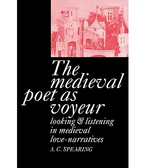 The Medieval Poet As Voyeur: Looking and Listening in Medieval Love-narratives