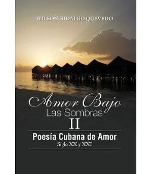 Amor Bajo Las Sombras II: Poesía Cubano De Amor, Siglo XX Y Xxi