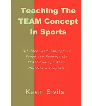 Teaching the Team Concept in Sports: 101 Ideas and Concepts to Teach and Promote the Team Concept While Building a Program