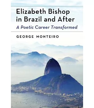 Elizabeth Bishop in Brazil and After: A Poetic Career Transformed