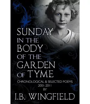 Sunday in the Body of the Garden of Tyme: Chronological & Selected Poems 2001-2011