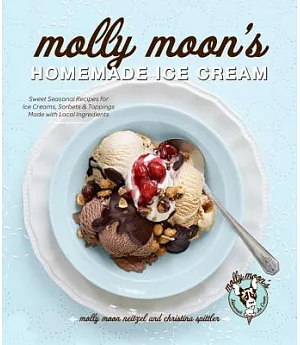 Molly Moon’s Homemade Ice Cream: Sweet Seasonal Recipes for Ice Creams, Sorbets & Toppings Made with Local Ingredients