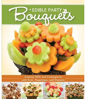 Edible Party Bouquets: Creating Gifts and Centerpieces With Fruit, Appetizers, and Desserts