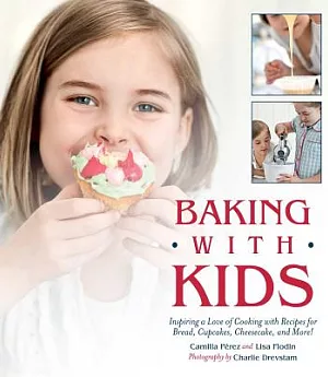 Baking With Kids: Inspiring a Love of Cooking With Recipes for Bread, Cupcakes, Cheesecake, and More!