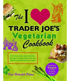 The I Love Trader Joe’s Vegetarian Cookbook: 150 Delicious and Healthy Recipes Using Foods from the World’s Greatest Grocery Sto