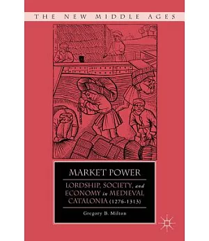 Market Power: Lordship, Society, and Economy in Medieval Catalonia (1276-1313)