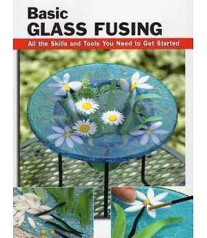 Basic Glass Fusing: All the Skills and Tools You Need to Get Started