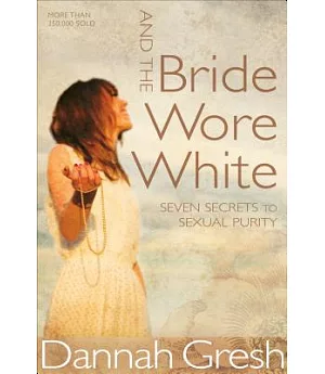 And the Bride Wore White: Seven Secrets to Sexual Purity