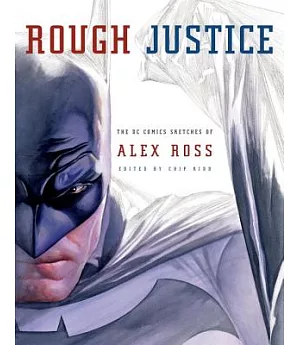 Rough Justice: The Dc Comics Sketches of Alex Ross