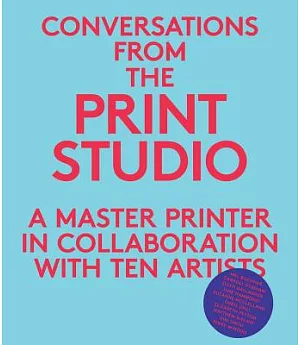 Conversations from the Print Studio: A Master Printer in Collaboration With Ten Artists