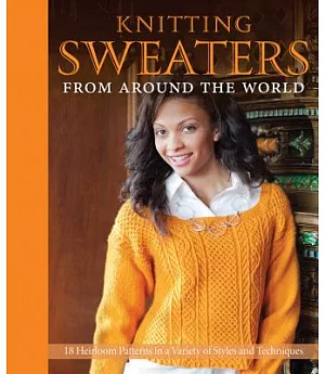 Knitting Sweaters from Around the World: 18 Heirloom Patterns in a Variety of Styles and Techniques