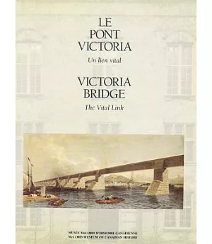 Victoria Bridge: The Vital Link/Le Pont Victoria : UN Lien Vital