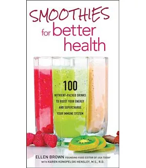 Smoothies for Better Health: 100 Nutrient-Packed Drinks to Boost Your Energy and Supercharge Your Immune System