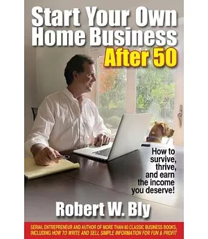 Start Your Own Home Business After 50: How to Survive, Thrive, and Earn the Income You Deserve!