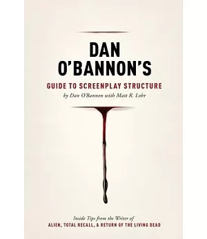 Dan O’bannon’s Guide to Screenplay Structure: Inside Tips from the Writer of Alien, Total Recall & Return of the Living Dead