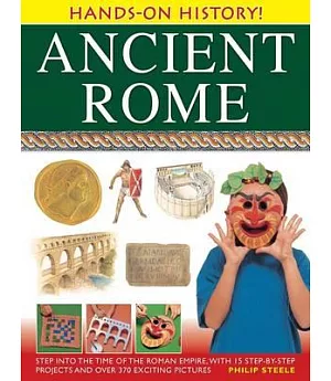 Ancient Rome: Step Into The Time of the Roman Empire, With 15 Step-By-Step Projects And Over 370 Exciting Pictures