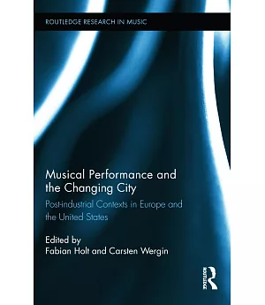 Musical Performance and the Changing City: Post-Industrial Contexts in Europe and the United States