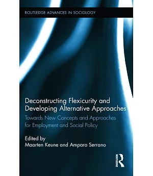 Deconstructing Flexicurity and Developing Alternative Approaches: Towards New Concepts and Approaches for Employment and Social