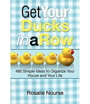 Get Your Ducks in a Row: 480 Simple Ideas to Organize Your House and Your Life