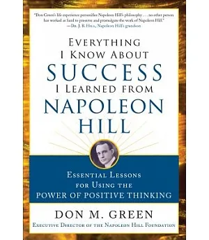 Everything I Know About Success I Learned from Napoleon Hill: Essential Lessons for Using the Power of Positive Thinking